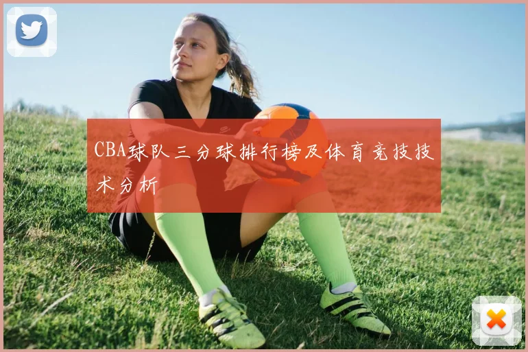 CBA球队三分球排行榜及体育竞技技术分析