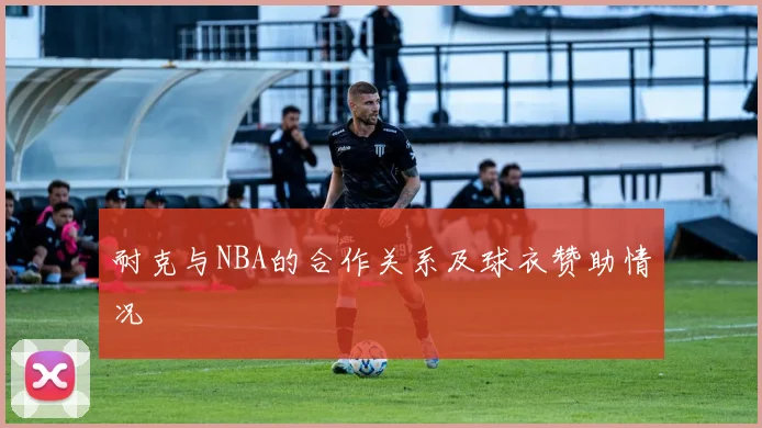 耐克与NBA的合作关系及球衣赞助情况