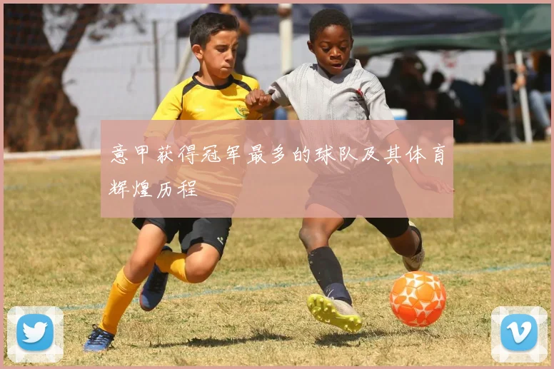 意甲获得冠军最多的球队及其体育辉煌历程