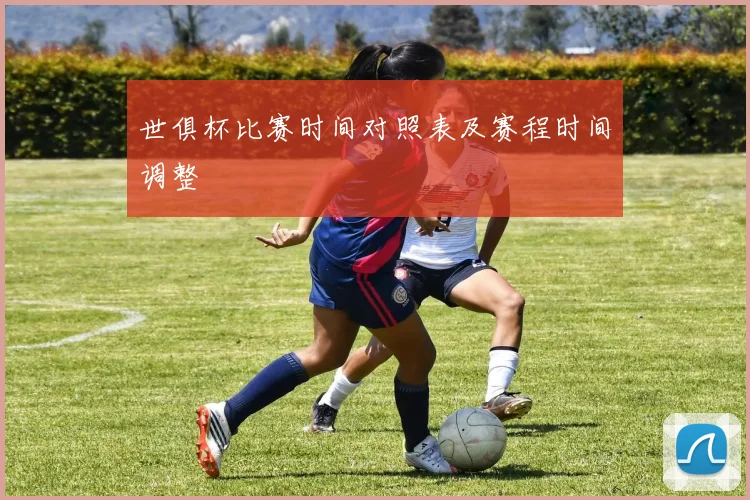 世俱杯比赛时间对照表及赛程时间调整