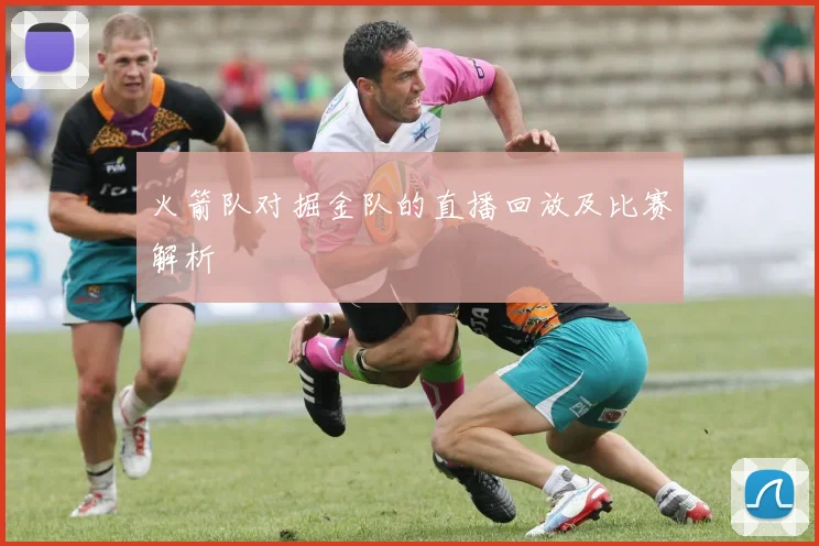 火箭队对掘金队的直播回放及比赛解析