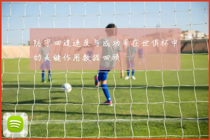 防守回追速度与成功率在世俱杯中的关键作用数据回顾