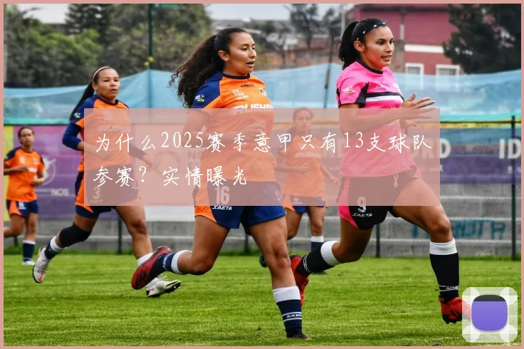 为什么2025赛季意甲只有13支球队参赛?实情曝光
