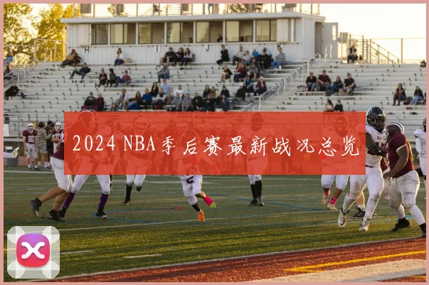 2024 NBA季后赛最新战况总览