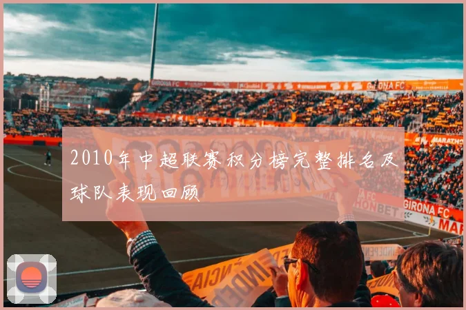2010年中超联赛积分榜完整排名及球队表现回顾