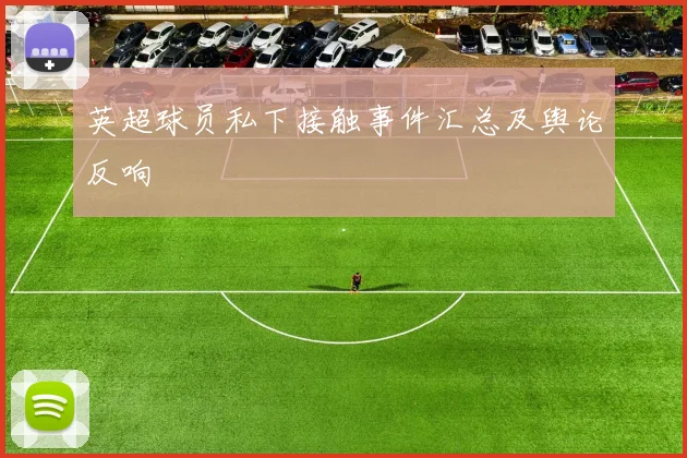 英超球员私下接触事件汇总及舆论反响
