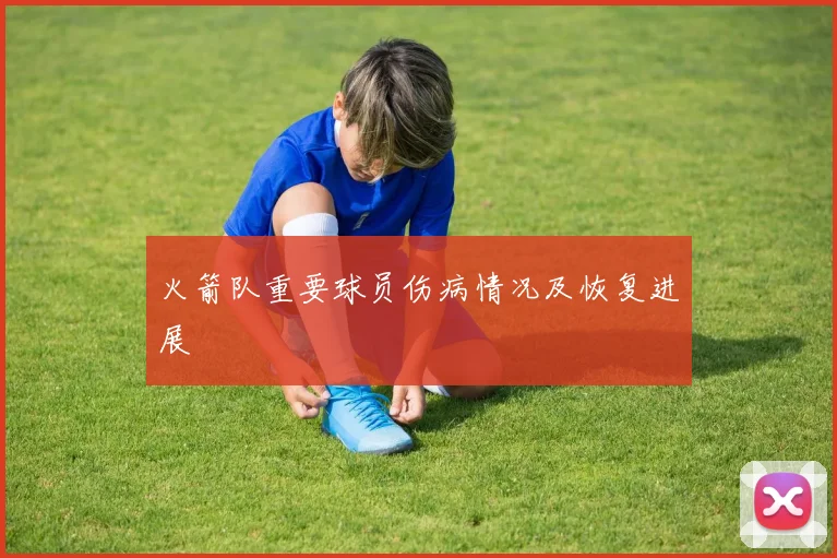 火箭队重要球员伤病情况及恢复进展