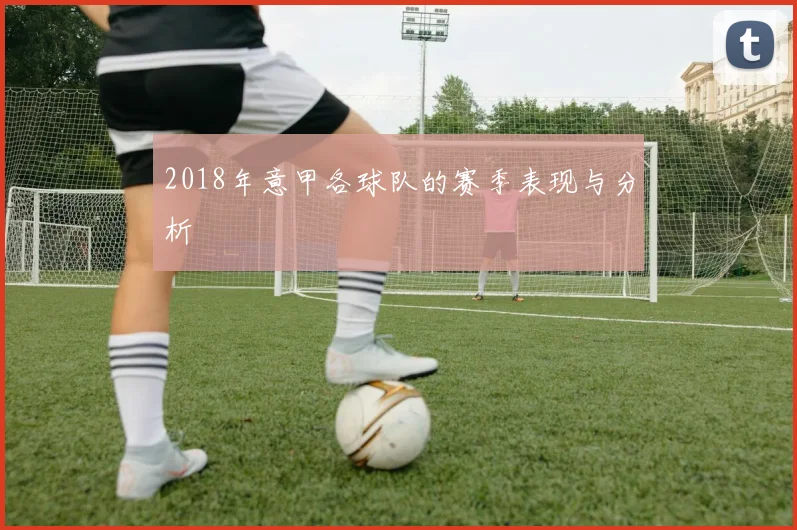 2018年意甲各球队的赛季表现与分析